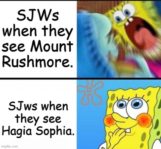 SJW Logic. |  SJWs when they see Mount Rushmore. SJws when they see Hagia Sophia. | image tagged in spongebob yelling,memes,funny,sjw,hagia sophia,mount rushmore | made w/ Imgflip meme maker