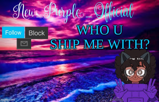ITS TREND TIMEEEEEEEEEEEEEEEEEEEEEE | WHO U SHIP ME WITH? | image tagged in new_purple_official's announcement template | made w/ Imgflip meme maker