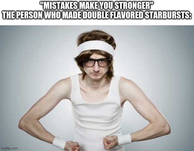My big bro gave me a peice of one... IT IS SO GOOOD! | "MISTAKES MAKE YOU STRONGER"
THE PERSON WHO MADE DOUBLE FLAVORED STARBURSTS: | image tagged in skinny gym guy | made w/ Imgflip meme maker
