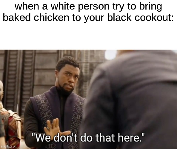 don't do that | when a white person try to bring baked chicken to your black cookout: | image tagged in we don't do that here | made w/ Imgflip meme maker