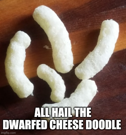 ALL HAIL THE DWARFED CHEESE DOODLE | image tagged in cheese,you had one job | made w/ Imgflip meme maker