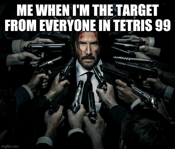 Me irl tetris 99 | ME WHEN I'M THE TARGET FROM EVERYONE IN TETRIS 99 | image tagged in john wick 2 | made w/ Imgflip meme maker