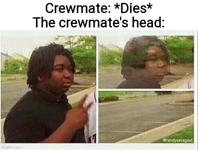 Black guy disappearing | Crewmate: *Dies*
The crewmate's head: | image tagged in black guy disappearing | made w/ Imgflip meme maker