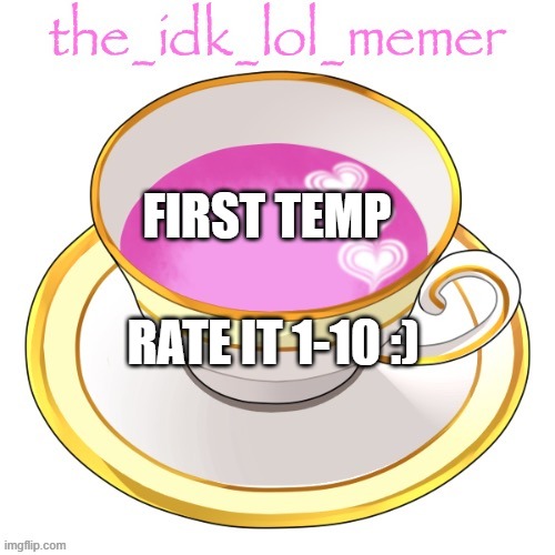 the_idk_lol_memer temp | FIRST TEMP; RATE IT 1-10 :) | image tagged in the_idk_lol_memer temp | made w/ Imgflip meme maker