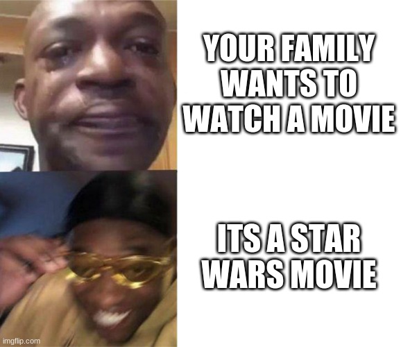 :D | YOUR FAMILY WANTS TO WATCH A MOVIE; ITS A STAR WARS MOVIE | image tagged in black guy crying and black guy laughing | made w/ Imgflip meme maker