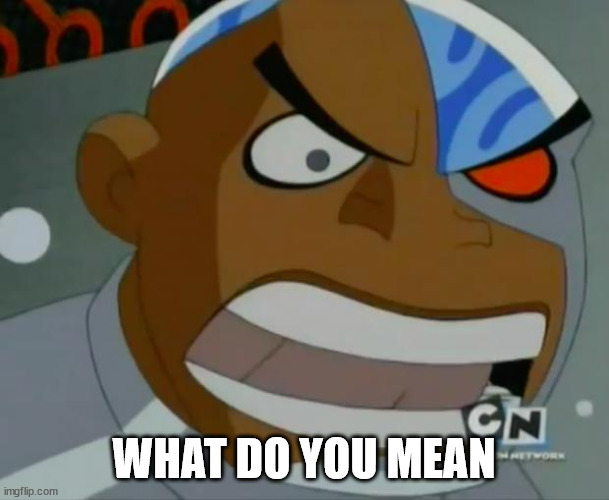 What Do You Mean...Cyborg | WHAT DO YOU MEAN | image tagged in what do you mean cyborg | made w/ Imgflip meme maker