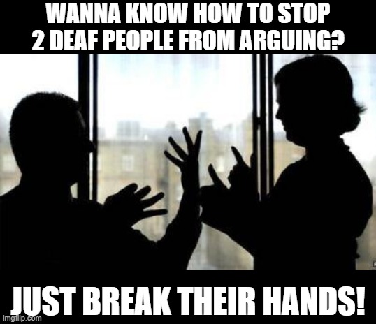 Stop Fighting! | WANNA KNOW HOW TO STOP 2 DEAF PEOPLE FROM ARGUING? JUST BREAK THEIR HANDS! | image tagged in deaf person robbery | made w/ Imgflip meme maker