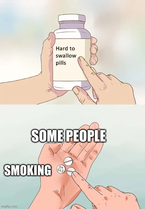 wow | SOME PEOPLE; SMOKING | image tagged in memes,hard to swallow pills | made w/ Imgflip meme maker
