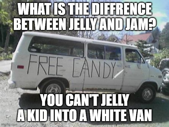 Kidnap | WHAT IS THE DIFFRENCE BETWEEN JELLY AND JAM? YOU CAN'T JELLY A KID INTO A WHITE VAN | image tagged in white van | made w/ Imgflip meme maker