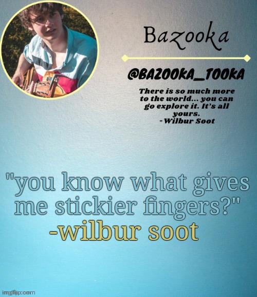 Bazooka's Wilbur soot Template | "you know what gives me stickier fingers?"; -wilbur soot | image tagged in bazooka's wilbur soot template | made w/ Imgflip meme maker