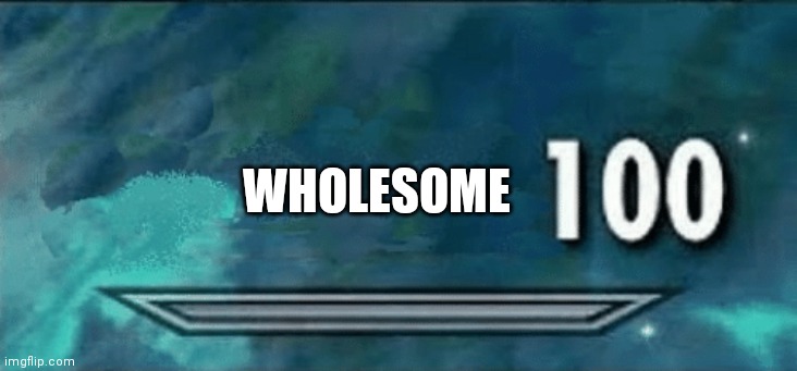 Skyrim skill meme | WHOLESOME | image tagged in skyrim skill meme | made w/ Imgflip meme maker