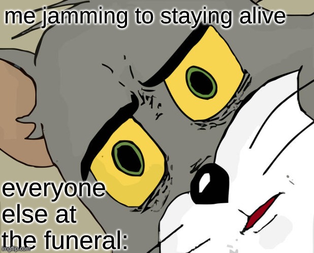 Unsettled Tom | me jamming to staying alive; everyone else at the funeral: | image tagged in memes,unsettled tom | made w/ Imgflip meme maker