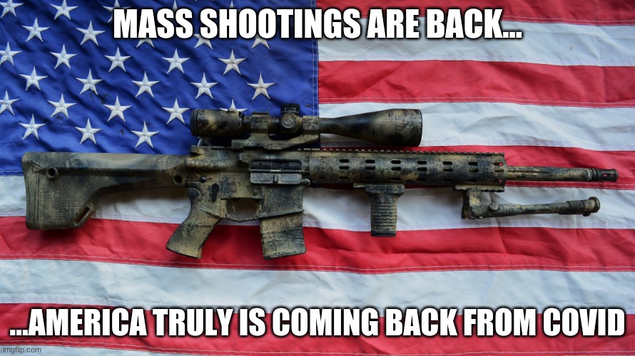 America Beats Covid | MASS SHOOTINGS ARE BACK... ...AMERICA TRULY IS COMING BACK FROM COVID | image tagged in ar-15,mass shootings,mass shooting | made w/ Imgflip meme maker