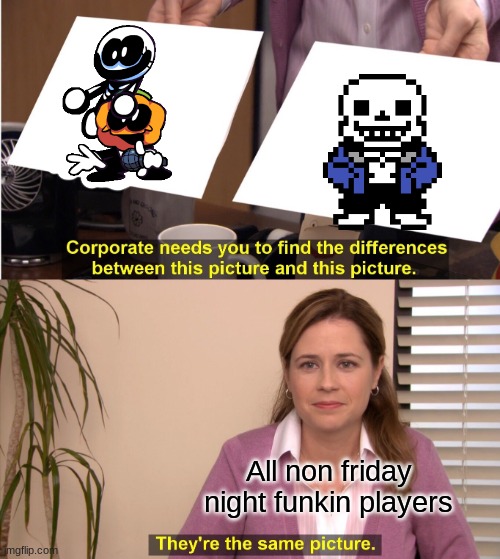 how can you not tell the diffrance betwen skid and sans?? | All non friday night funkin players | image tagged in memes,they're the same picture | made w/ Imgflip meme maker