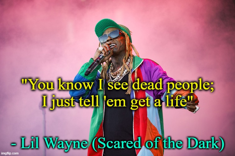 The Spider-Verse soundtrack. | "You know I see dead people; I just tell 'em get a life"; - Lil Wayne (Scared of the Dark) | image tagged in rap,music,lil wayne | made w/ Imgflip meme maker