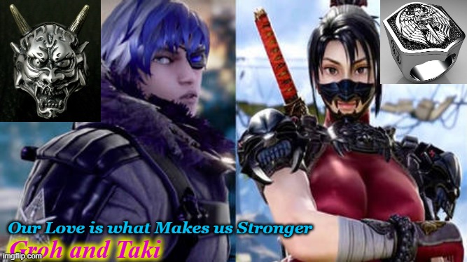 Groh and Taki | Our Love is what Makes us Stronger; Groh and Taki | image tagged in love,bonds | made w/ Imgflip meme maker