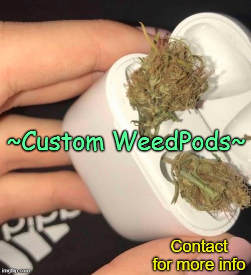 . | ~Custom WeedPods~; Contact for more info | image tagged in weed | made w/ Imgflip meme maker