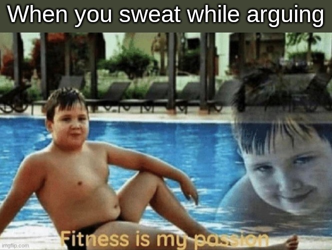 i m f i t a f | When you sweat while arguing | image tagged in fitness is my passion,lol,memes | made w/ Imgflip meme maker