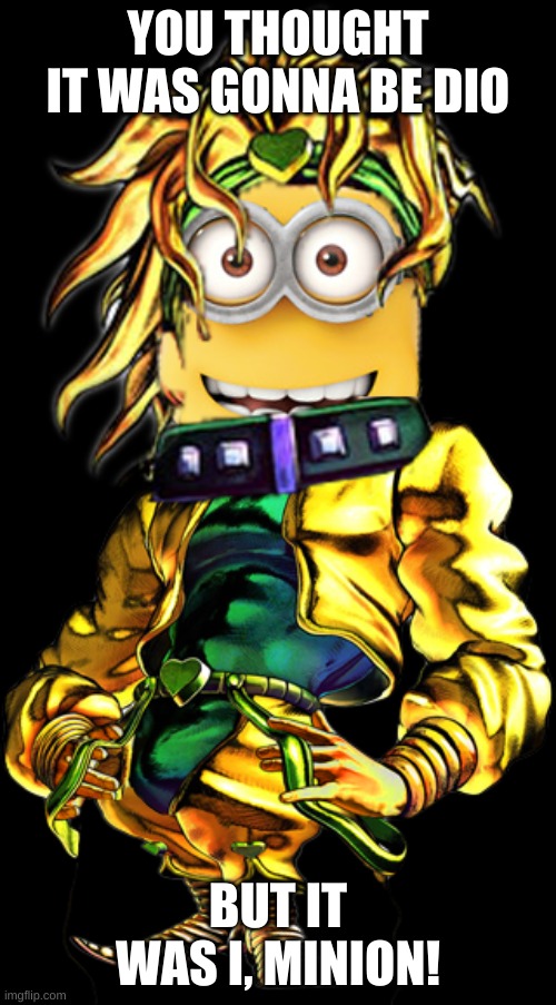 jOjO rEfErEnCe | YOU THOUGHT IT WAS GONNA BE DIO; BUT IT WAS I, MINION! | image tagged in memes,jojo's bizarre adventure,minions,cursed image | made w/ Imgflip meme maker