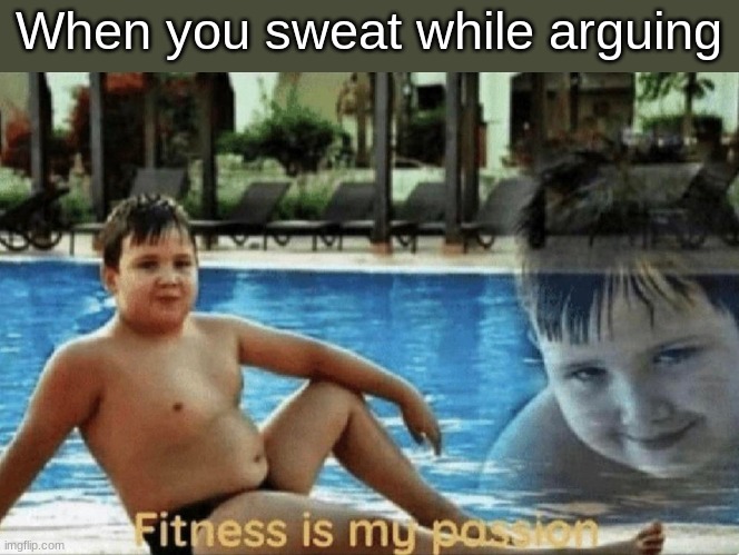 i ' m f i t a f | When you sweat while arguing | image tagged in fitness is my passion,msmg,memes,lol | made w/ Imgflip meme maker