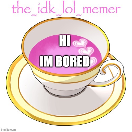 the_idk_lol_memer temp | HI; IM BORED | image tagged in the_idk_lol_memer temp | made w/ Imgflip meme maker