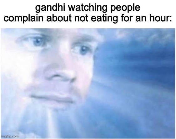 Hungry | gandhi watching people complain about not eating for an hour: | image tagged in in heaven looking down | made w/ Imgflip meme maker