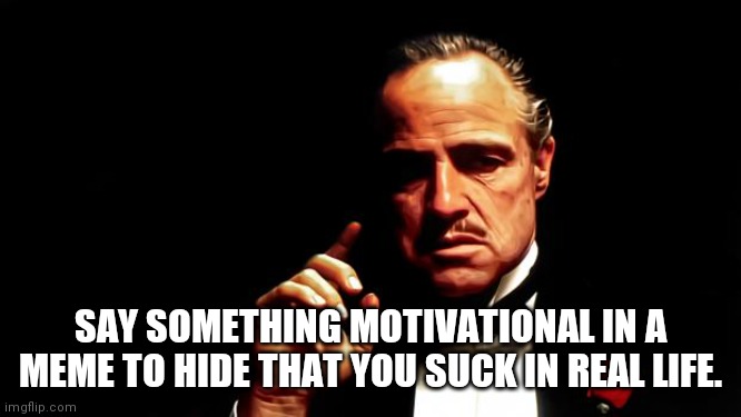 Bullshit | SAY SOMETHING MOTIVATIONAL IN A MEME TO HIDE THAT YOU SUCK IN REAL LIFE. | image tagged in bullshit | made w/ Imgflip meme maker