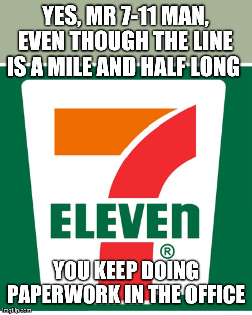 Ever happen to you? | YES, MR 7-11 MAN, EVEN THOUGH THE LINE IS A MILE AND HALF LONG; YOU KEEP DOING PAPERWORK IN THE OFFICE | image tagged in 7-11 | made w/ Imgflip meme maker