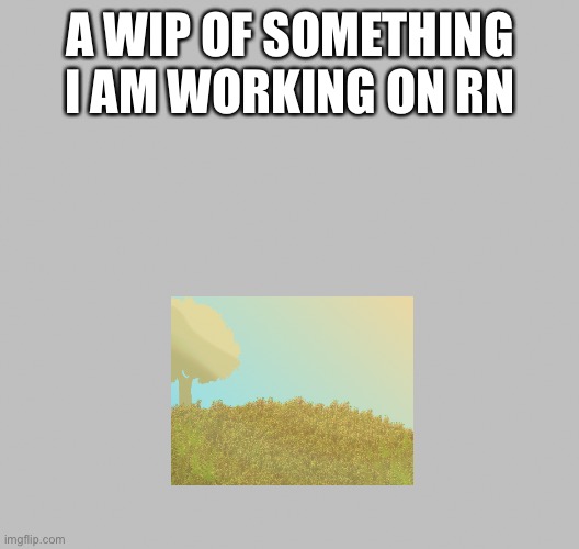 A WIP OF SOMETHING I AM WORKING ON RN | made w/ Imgflip meme maker