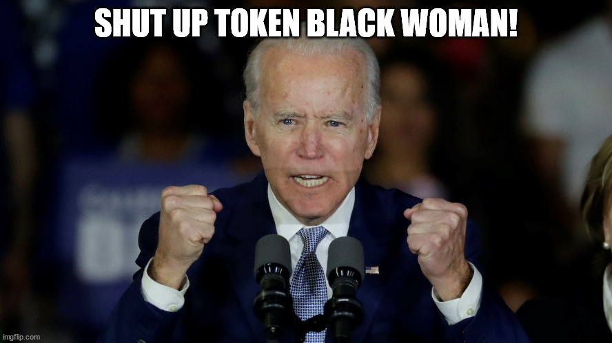 Angry Joe Biden | SHUT UP TOKEN BLACK WOMAN! | image tagged in angry joe biden | made w/ Imgflip meme maker