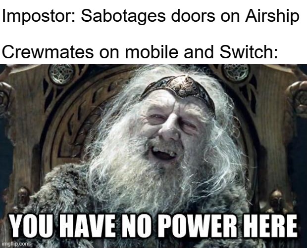 you have no power here | Impostor: Sabotages doors on Airship; Crewmates on mobile and Switch: | image tagged in you have no power here | made w/ Imgflip meme maker