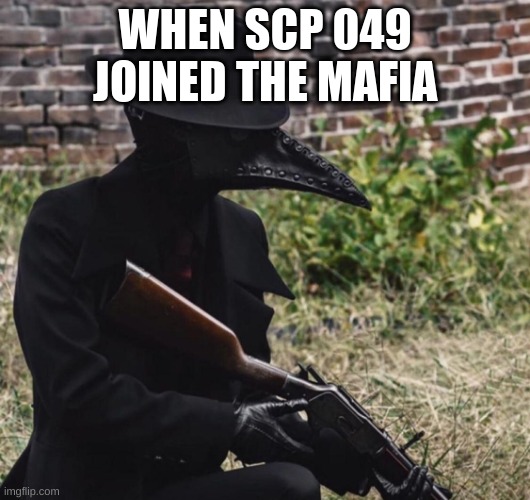 plague doctor with gun | WHEN SCP 049 JOINED THE MAFIA | image tagged in plague doctor with gun | made w/ Imgflip meme maker