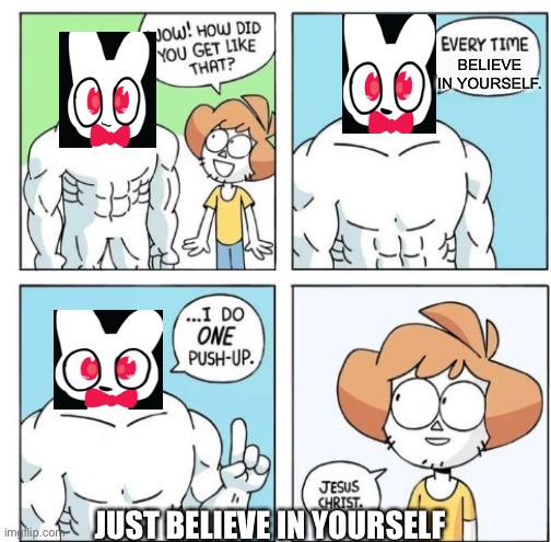 I do ONE Push-Up | BELIEVE IN YOURSELF. JUST BELIEVE IN YOURSELF | image tagged in i do one push-up | made w/ Imgflip meme maker