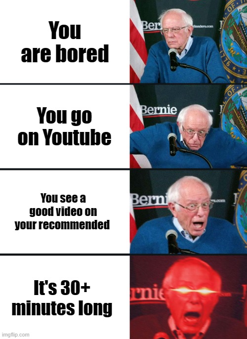 Bernie Sanders reaction (nuked) | You are bored; You go on Youtube; You see a good video on your recommended; It's 30+ minutes long | image tagged in bernie sanders reaction nuked | made w/ Imgflip meme maker