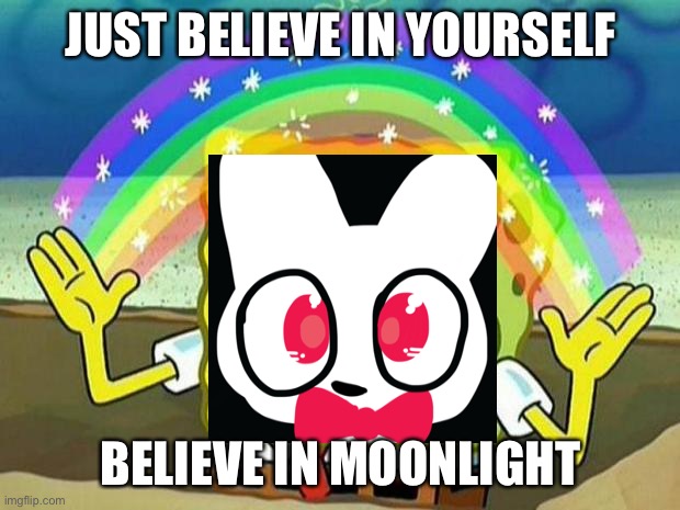 spongebob rainbow | JUST BELIEVE IN YOURSELF; BELIEVE IN MOONLIGHT | image tagged in spongebob rainbow | made w/ Imgflip meme maker