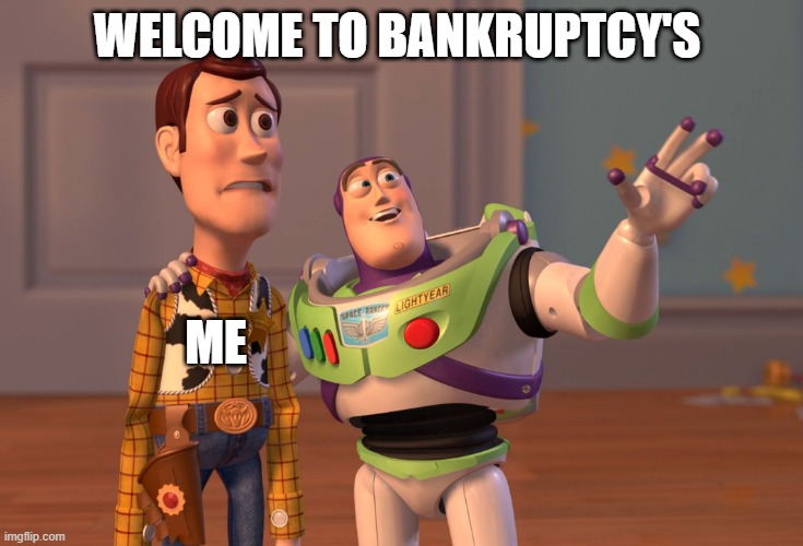 X, X Everywhere Meme | WELCOME TO BANKRUPTCY'S; ME | image tagged in memes,x x everywhere | made w/ Imgflip meme maker