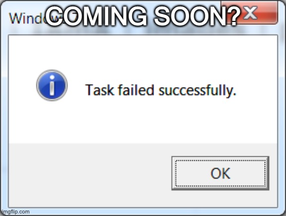 Task failed successfully | COMING SOON? | image tagged in task failed successfully | made w/ Imgflip meme maker