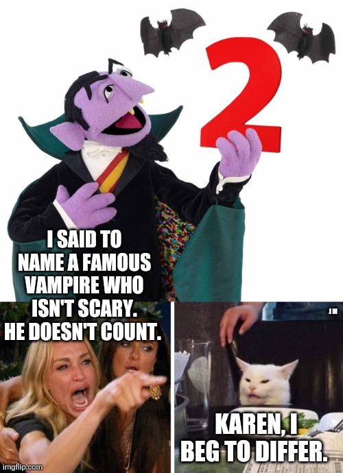 I SAID TO NAME A FAMOUS VAMPIRE WHO ISN'T SCARY. HE DOESN'T COUNT. J M; KAREN, I BEG TO DIFFER. | image tagged in smudge the cat | made w/ Imgflip meme maker