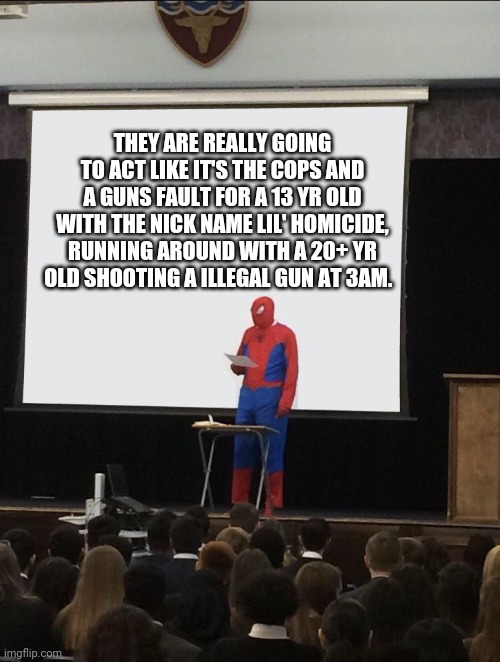 Adam Toledo | THEY ARE REALLY GOING TO ACT LIKE IT'S THE COPS AND A GUNS FAULT FOR A 13 YR OLD WITH THE NICK NAME LIL' HOMICIDE, RUNNING AROUND WITH A 20+ YR OLD SHOOTING A ILLEGAL GUN AT 3AM. | image tagged in spiderman teaching,teen,gun,gang,liberal logic,cops | made w/ Imgflip meme maker