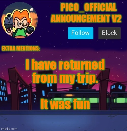 I'm back | I have returned from my trip. It was fun | image tagged in pico_official announcement v2 | made w/ Imgflip meme maker