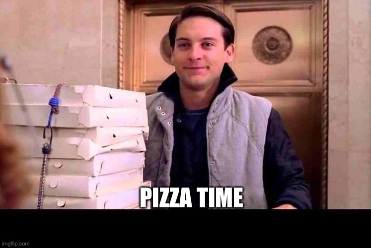 pizzA TIME | PIZZA TIME | image tagged in pizza time | made w/ Imgflip meme maker