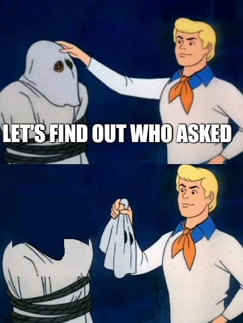 Scooby doo mask reveal | LET'S FIND OUT WHO ASKED | image tagged in scooby doo mask reveal | made w/ Imgflip meme maker