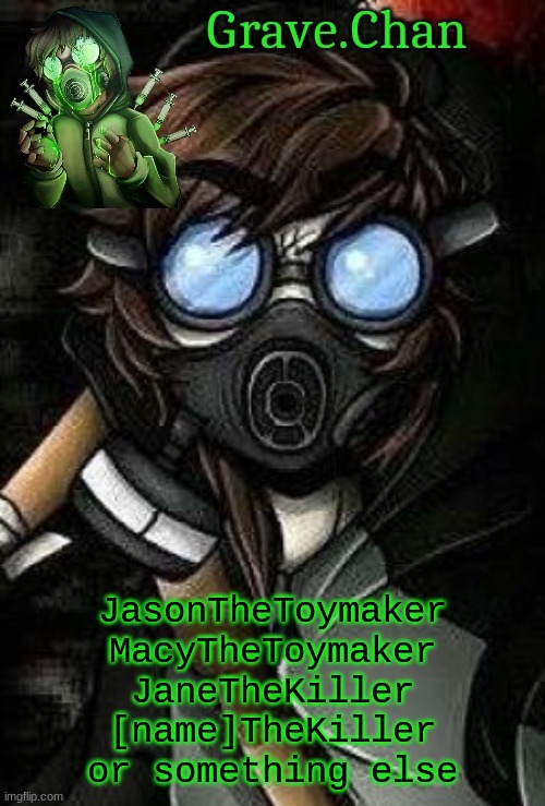 for next username .-. | JasonTheToymaker
MacyTheToymaker
JaneTheKiller
[name]TheKiller
or something else | image tagged in x-virus temp | made w/ Imgflip meme maker