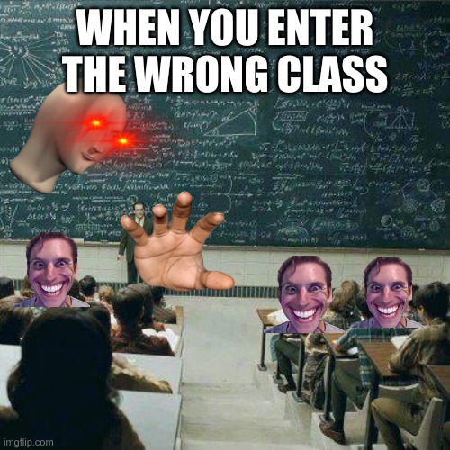when u enter the wrong class | WHEN YOU ENTER THE WRONG CLASS | image tagged in school | made w/ Imgflip meme maker