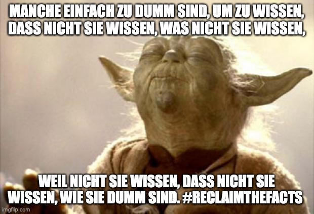 yoda smell | MANCHE EINFACH ZU DUMM SIND, UM ZU WISSEN, DASS NICHT SIE WISSEN, WAS NICHT SIE WISSEN, WEIL NICHT SIE WISSEN, DASS NICHT SIE WISSEN, WIE SIE DUMM SIND. #RECLAIMTHEFACTS | image tagged in yoda smell | made w/ Imgflip meme maker