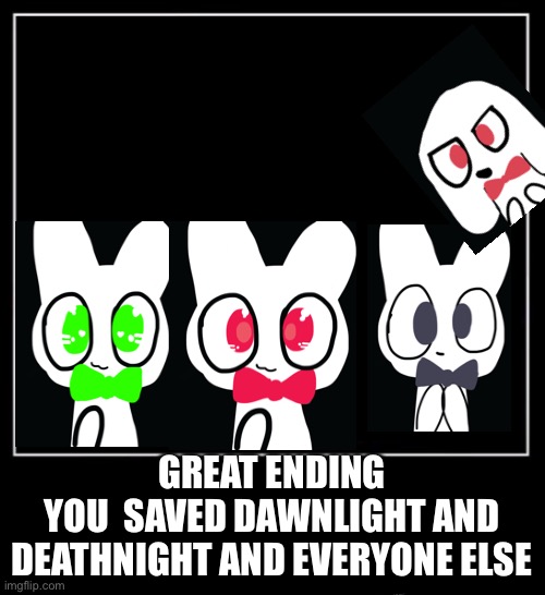 All endings meme | GREAT ENDING
YOU  SAVED DAWNLIGHT AND DEATHNIGHT AND EVERYONE ELSE | image tagged in all endings meme | made w/ Imgflip meme maker