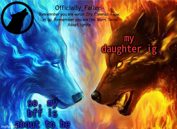 lmaooo | my daughter ig; so, my bff is about to be | image tagged in fallen | made w/ Imgflip meme maker