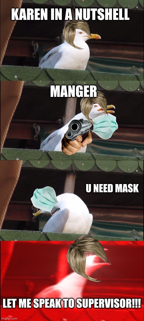 Inhaling Seagull Meme | KAREN IN A NUTSHELL; MANGER; U NEED MASK; LET ME SPEAK TO SUPERVISOR!!! | image tagged in memes,inhaling seagull | made w/ Imgflip meme maker