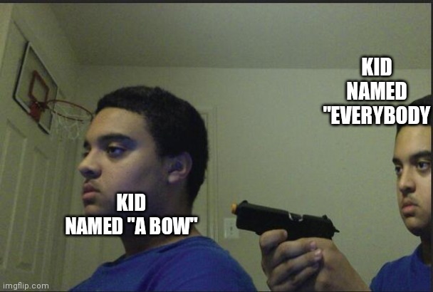 Trust Nobody, Not Even Yourself | KID NAMED "A BOW" KID NAMED "EVERYBODY | image tagged in trust nobody not even yourself | made w/ Imgflip meme maker