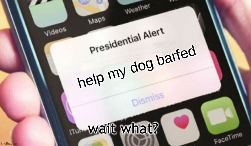 ... | help my dog barfed; wait what? | image tagged in memes,presidential alert | made w/ Imgflip meme maker